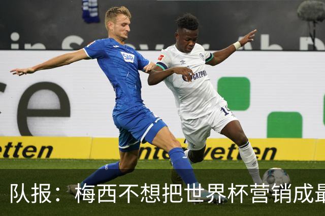 队报：梅西不想把世界杯营销成最后一舞，他一切如常并渴望卫冕